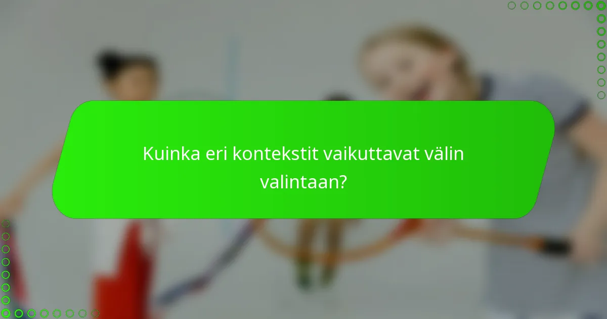 Kuinka eri kontekstit vaikuttavat välin valintaan?