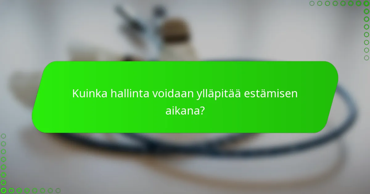 Kuinka hallinta voidaan ylläpitää estämisen aikana?