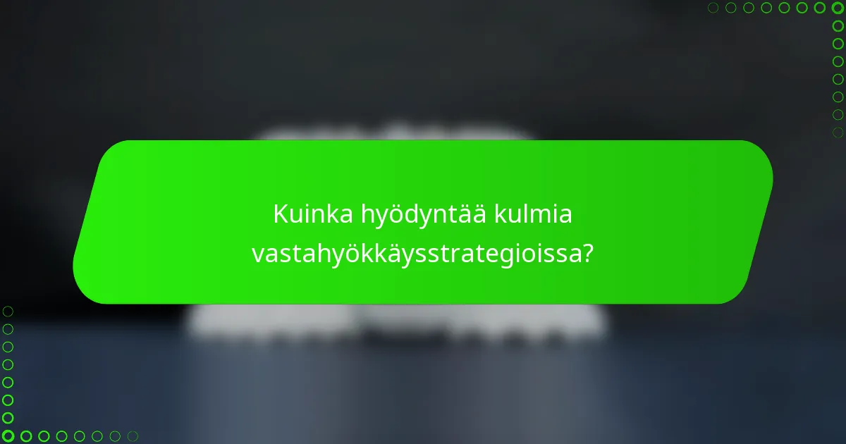 Kuinka hyödyntää kulmia vastahyökkäysstrategioissa?