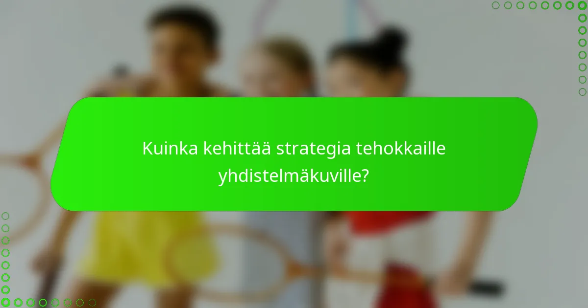 Kuinka kehittää strategia tehokkaille yhdistelmäkuville?