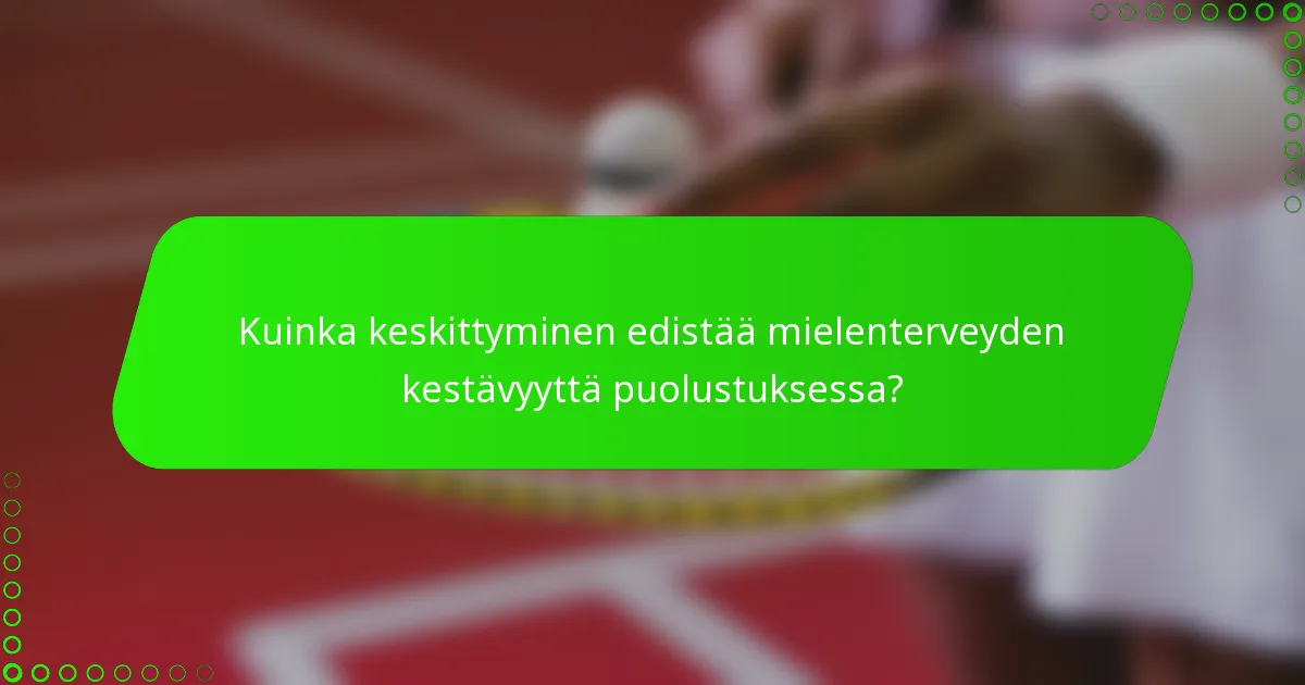 Kuinka keskittyminen edistää mielenterveyden kestävyyttä puolustuksessa?