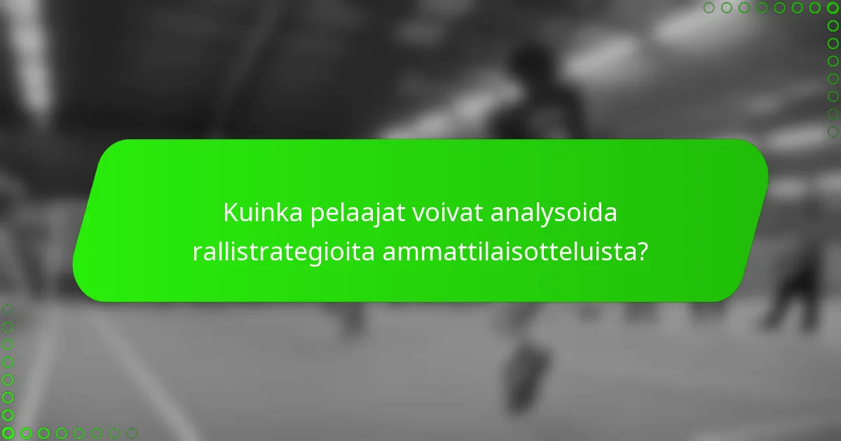 Kuinka pelaajat voivat analysoida rallistrategioita ammattilaisotteluista?