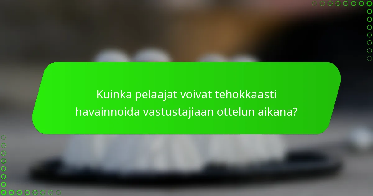Kuinka pelaajat voivat tehokkaasti havainnoida vastustajiaan ottelun aikana?
