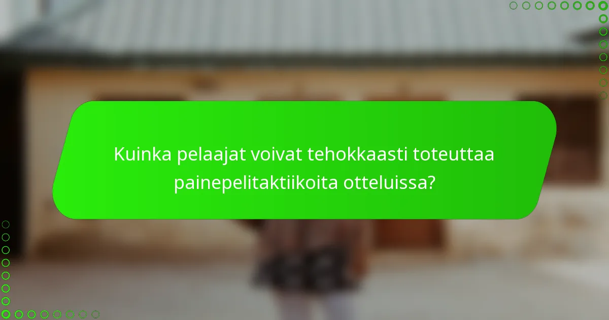 Kuinka pelaajat voivat tehokkaasti toteuttaa painepelitaktiikoita otteluissa?