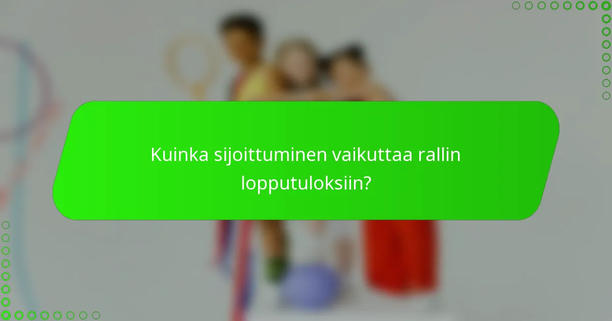 Kuinka sijoittuminen vaikuttaa rallin lopputuloksiin?