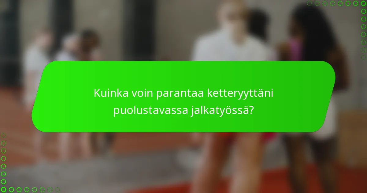 Kuinka voin parantaa ketteryyttäni puolustavassa jalkatyössä?