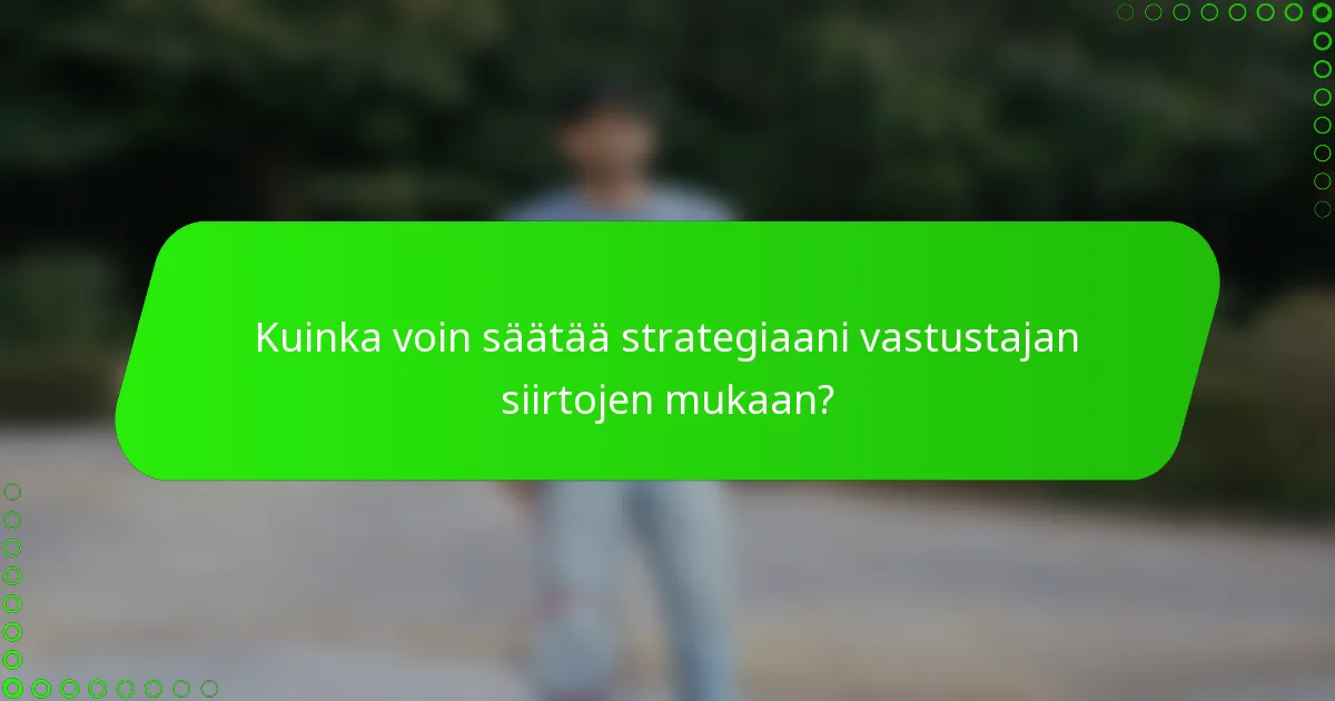 Kuinka voin säätää strategiaani vastustajan siirtojen mukaan?