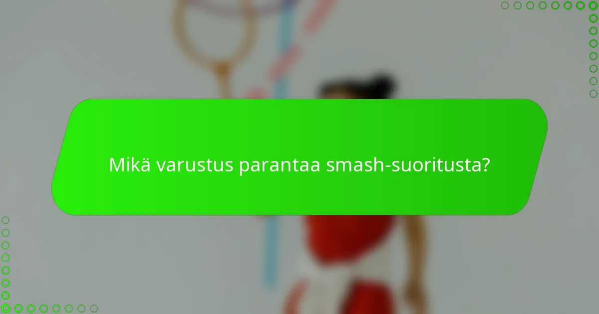 Mikä varustus parantaa smash-suoritusta?