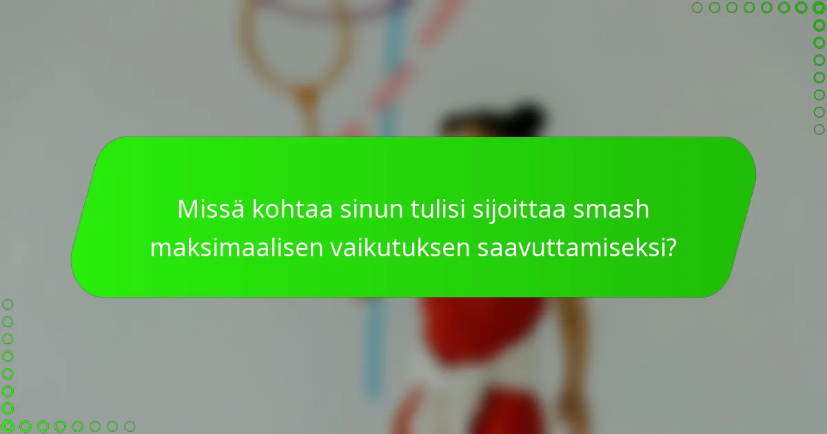 Missä kohtaa sinun tulisi sijoittaa smash maksimaalisen vaikutuksen saavuttamiseksi?