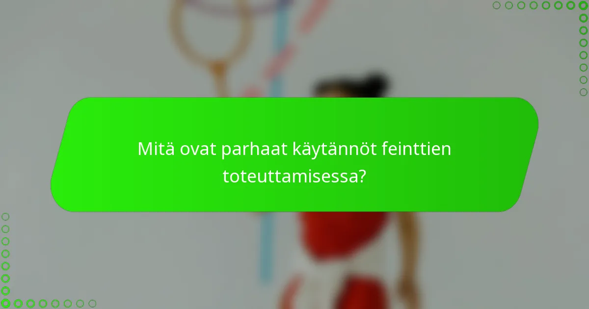 Mitä ovat parhaat käytännöt feinttien toteuttamisessa?