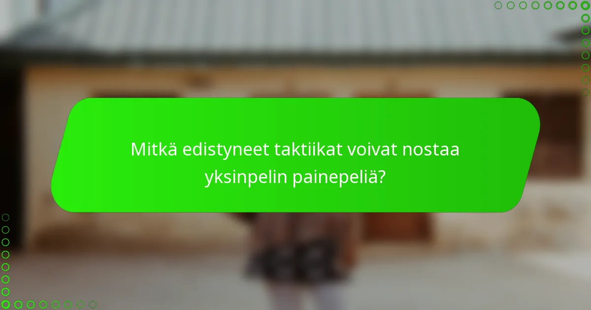 Mitkä edistyneet taktiikat voivat nostaa yksinpelin painepeliä?