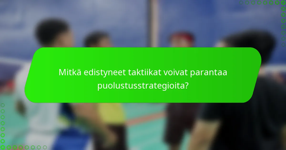 Mitkä edistyneet taktiikat voivat parantaa puolustusstrategioita?