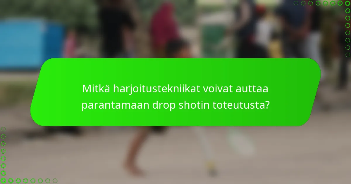 Mitkä harjoitustekniikat voivat auttaa parantamaan drop shotin toteutusta?