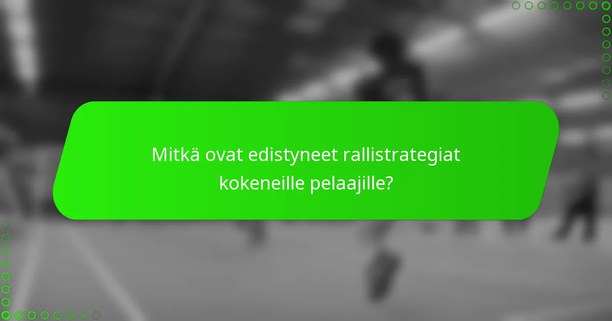 Mitkä ovat edistyneet rallistrategiat kokeneille pelaajille?