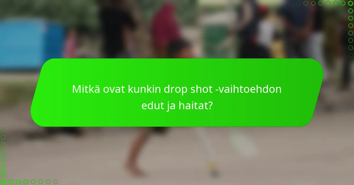 Mitkä ovat kunkin drop shot -vaihtoehdon edut ja haitat?