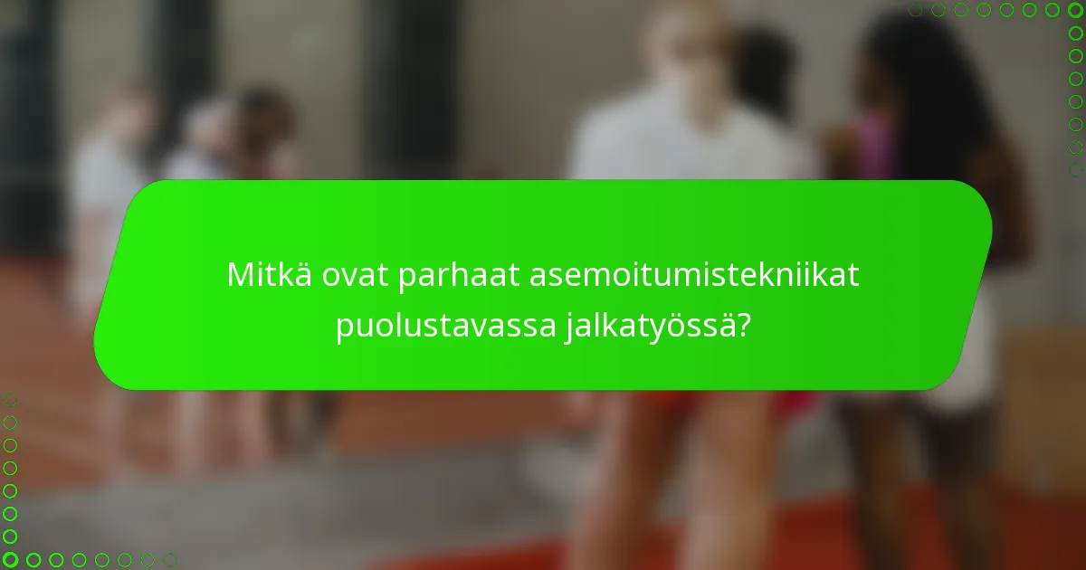 Mitkä ovat parhaat asemoitumistekniikat puolustavassa jalkatyössä?