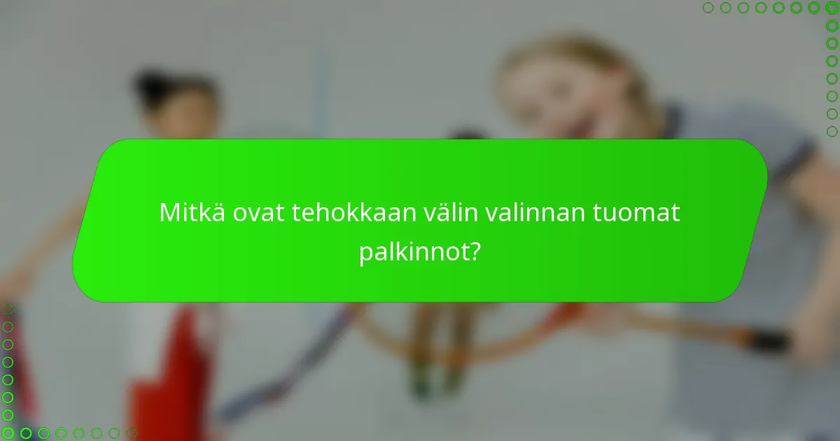 Mitkä ovat tehokkaan välin valinnan tuomat palkinnot?