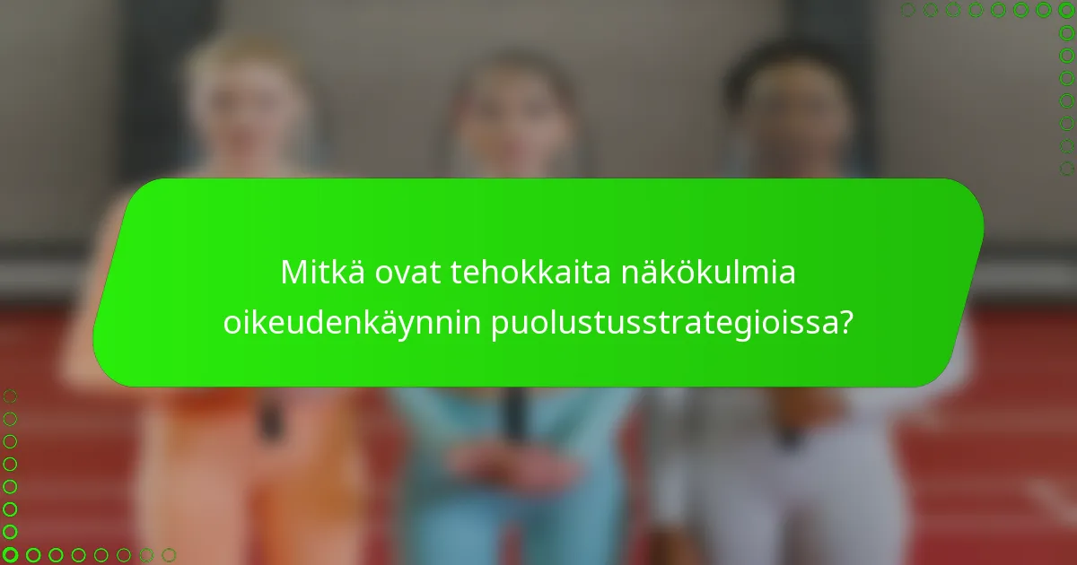Mitkä ovat tehokkaita näkökulmia oikeudenkäynnin puolustusstrategioissa?