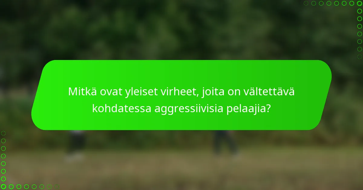 Mitkä ovat yleiset virheet, joita on vältettävä kohdatessa aggressiivisia pelaajia?