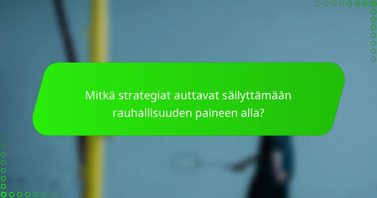 Mitkä strategiat auttavat säilyttämään rauhallisuuden paineen alla?