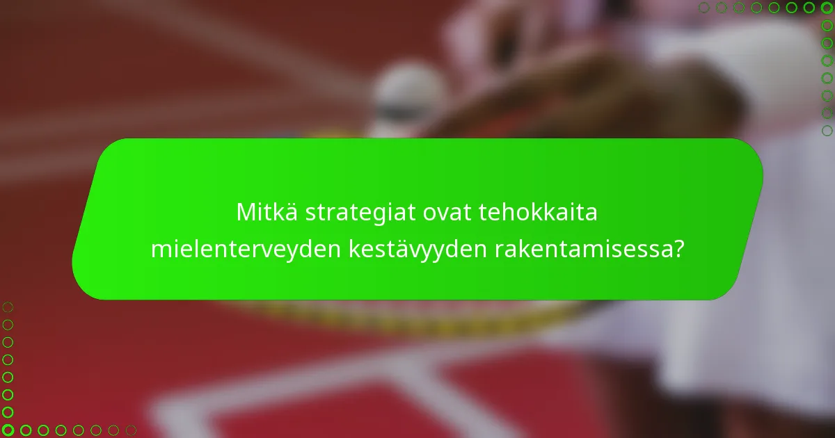 Mitkä strategiat ovat tehokkaita mielenterveyden kestävyyden rakentamisessa?