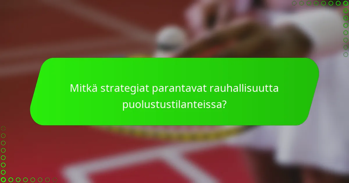 Mitkä strategiat parantavat rauhallisuutta puolustustilanteissa?