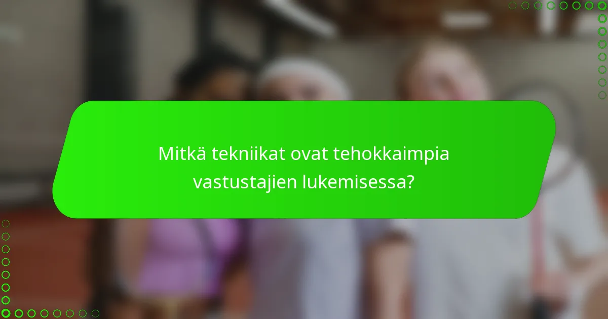 Mitkä tekniikat ovat tehokkaimpia vastustajien lukemisessa?