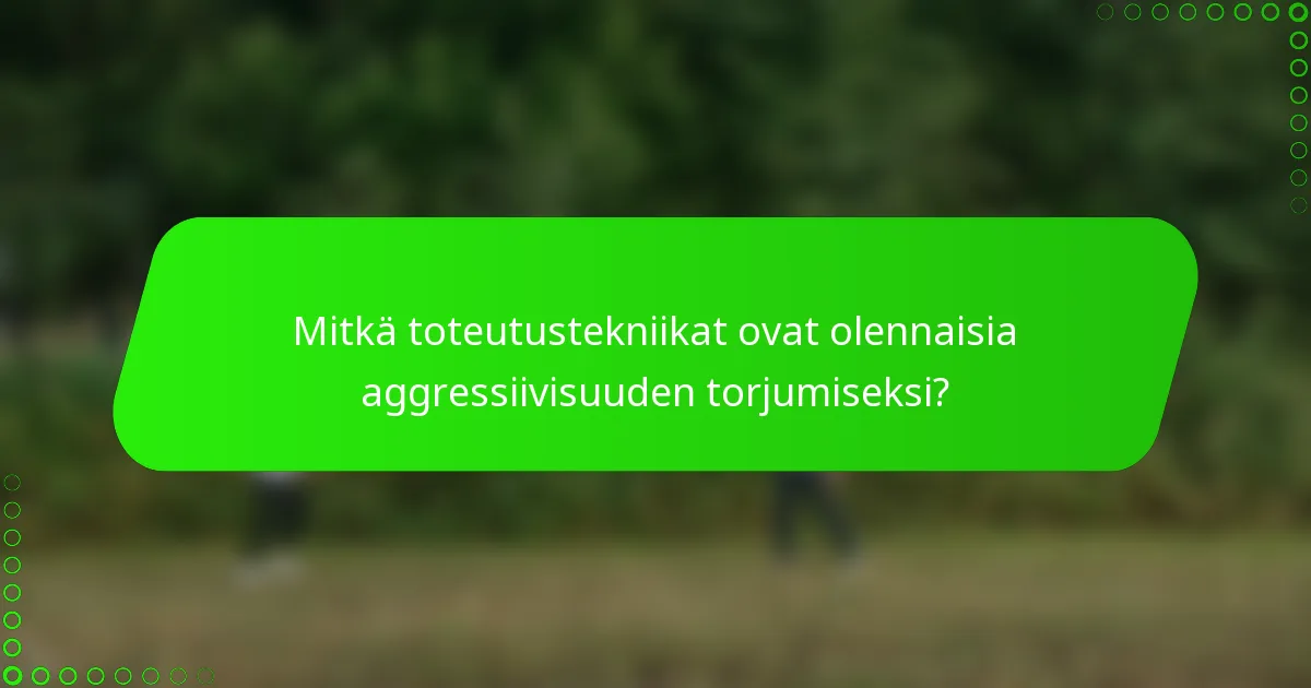 Mitkä toteutustekniikat ovat olennaisia aggressiivisuuden torjumiseksi?