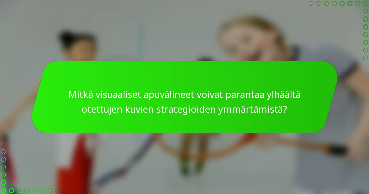 Mitkä visuaaliset apuvälineet voivat parantaa ylhäältä otettujen kuvien strategioiden ymmärtämistä?
