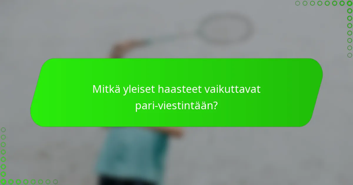 Mitkä yleiset haasteet vaikuttavat pari-viestintään?